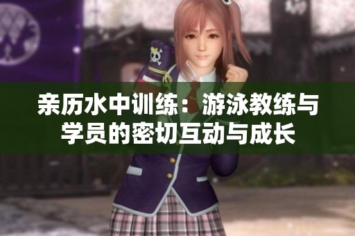 亲历水中训练：游泳教练与学员的密切互动与成长