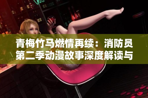 青梅竹马燃情再续：消防员第二季动漫故事深度解读与剧情分析