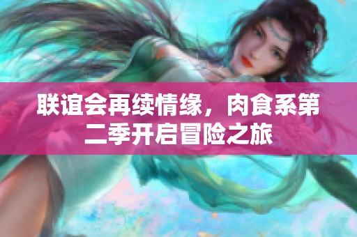联谊会再续情缘，肉食系第二季开启冒险之旅