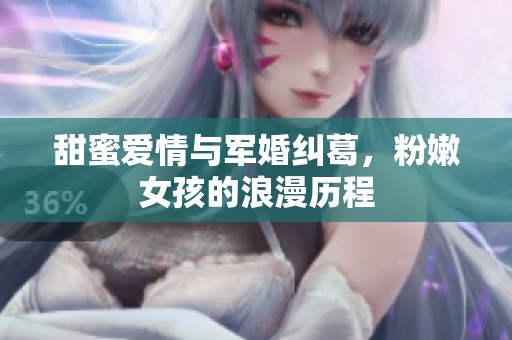 甜蜜爱情与军婚纠葛，粉嫩女孩的浪漫历程