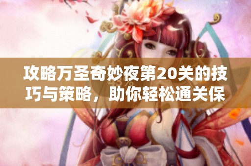攻略万圣奇妙夜第20关的技巧与策略，助你轻松通关保卫萝卜4游戏挑战