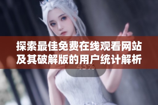 探索最佳免费在线观看网站及其破解版的用户统计解析