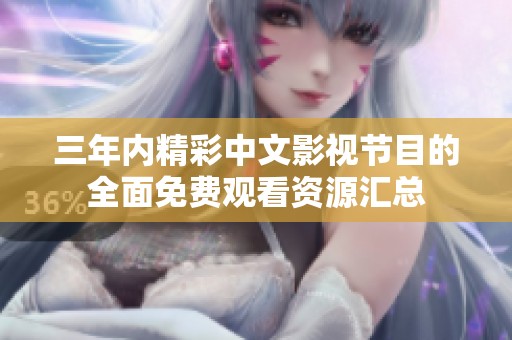 三年内精彩中文影视节目的全面免费观看资源汇总
