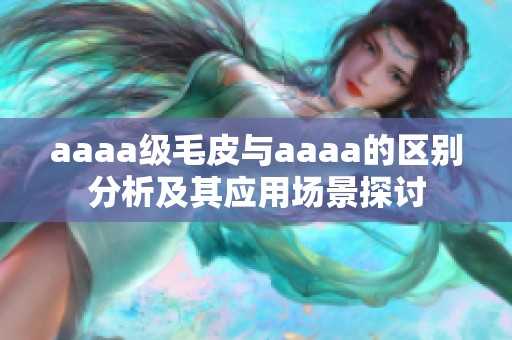aaaa级毛皮与aaaa的区别分析及其应用场景探讨