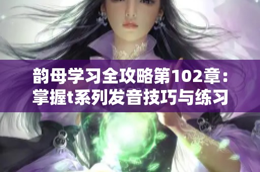 韵母学习全攻略第102章：掌握t系列发音技巧与练习方法
