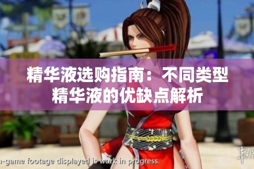 精华液选购指南：不同类型精华液的优缺点解析