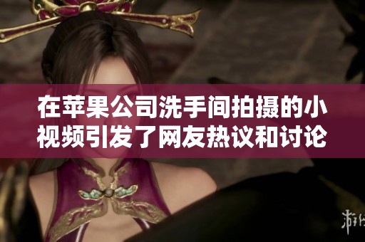在苹果公司洗手间拍摄的小视频引发了网友热议和讨论