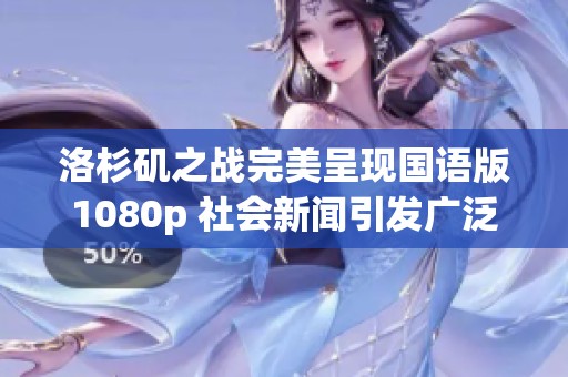 洛杉矶之战完美呈现国语版1080p 社会新闻引发广泛关注与讨论