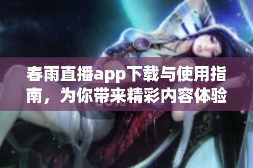 春雨直播app下载与使用指南，为你带来精彩内容体验