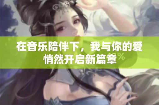 在音乐陪伴下，我与你的爱悄然开启新篇章