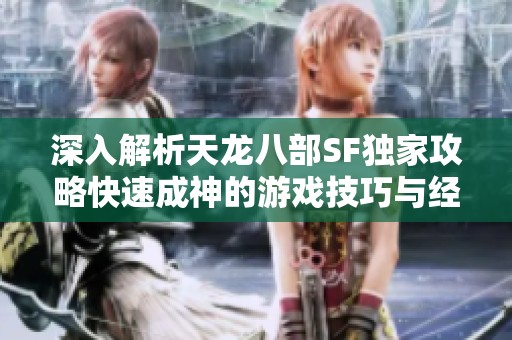 深入解析天龙八部SF独家攻略快速成神的游戏技巧与经验分享