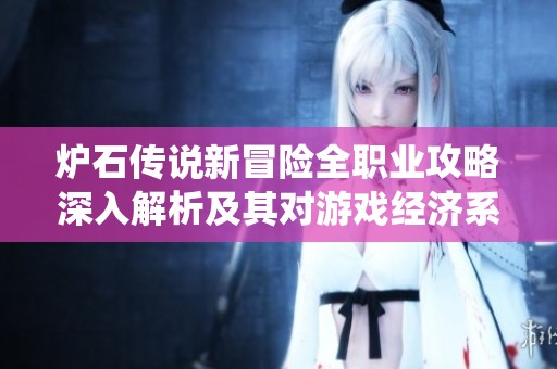 炉石传说新冒险全职业攻略深入解析及其对游戏经济系统的影响分析