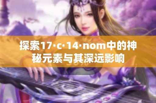 探索17·c·14·nom中的神秘元素与其深远影响