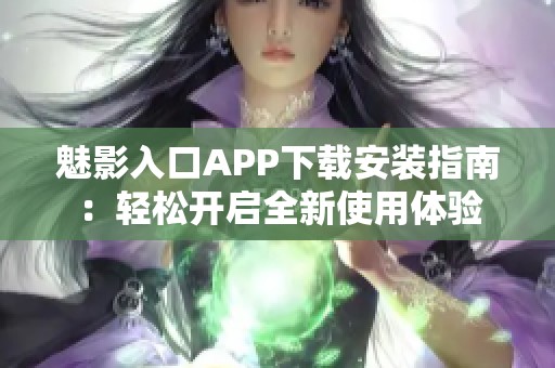 魅影入口APP下载安装指南：轻松开启全新使用体验