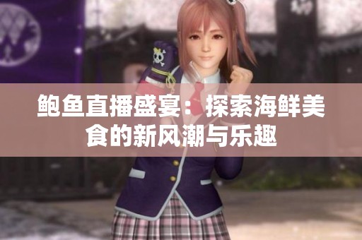 鲍鱼直播盛宴：探索海鲜美食的新风潮与乐趣