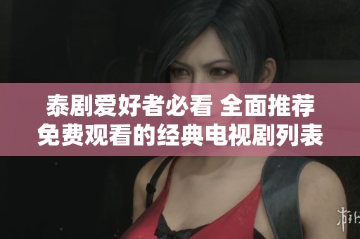 泰剧爱好者必看 全面推荐免费观看的经典电视剧列表