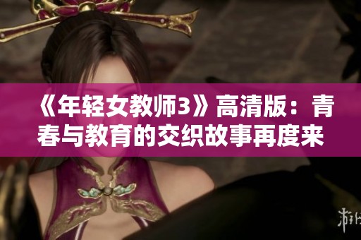 《年轻女教师3》高清版：青春与教育的交织故事再度来袭
