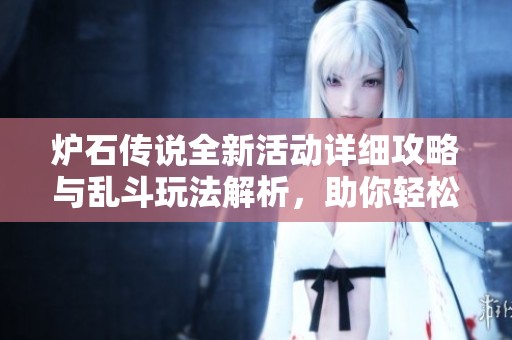 炉石传说全新活动详细攻略与乱斗玩法解析，助你轻松迈向胜利之路