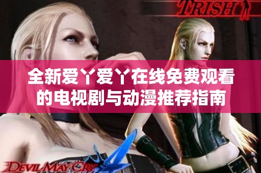 全新爱丫爱丫在线免费观看的电视剧与动漫推荐指南