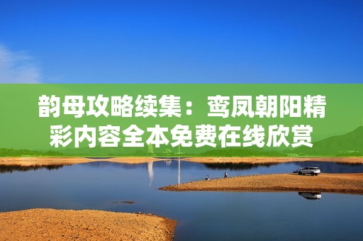 韵母攻略续集：鸾凤朝阳精彩内容全本免费在线欣赏
