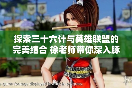 探索三十六计与英雄联盟的完美结合 徐老师带你深入豚牛手游网的精彩世界