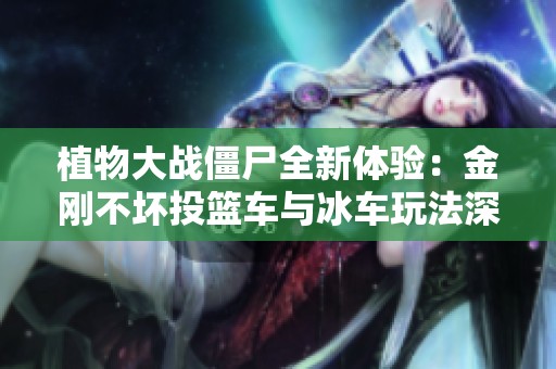 植物大战僵尸全新体验：金刚不坏投篮车与冰车玩法深入分享与探讨