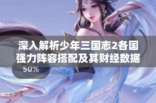深入解析少年三国志2各国强力阵容搭配及其财经数据背后的秘密