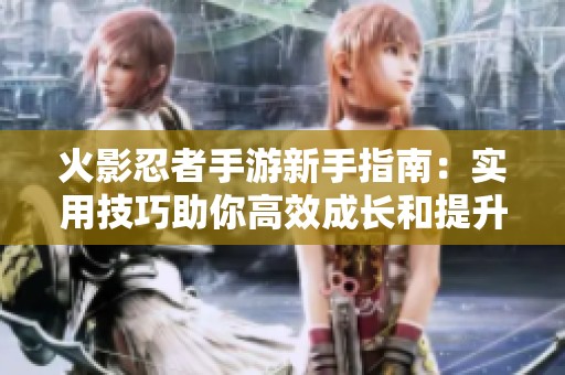 火影忍者手游新手指南：实用技巧助你高效成长和提升游戏体验