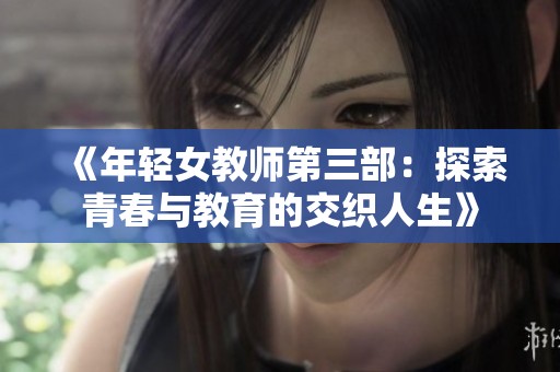《年轻女教师第三部：探索青春与教育的交织人生》