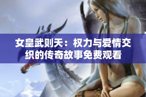 女皇武则天：权力与爱情交织的传奇故事免费观看