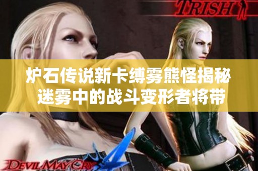 炉石传说新卡缚雾熊怪揭秘 迷雾中的战斗变形者将带来怎样的游戏体验
