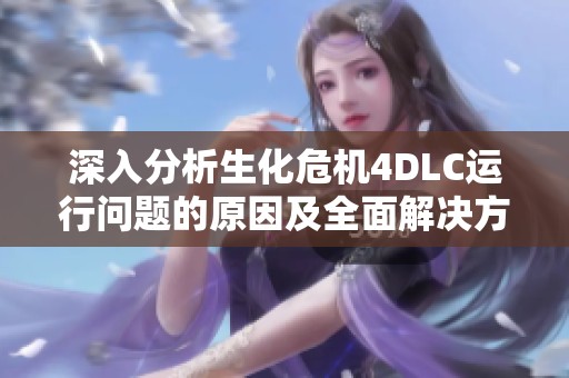 深入分析生化危机4DLC运行问题的原因及全面解决方案指南