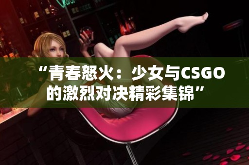 “青春怒火：少女与CSGO的激烈对决精彩集锦”