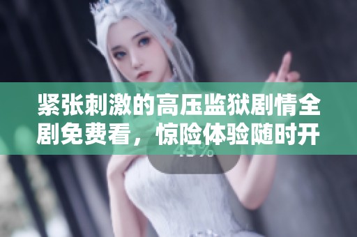 紧张刺激的高压监狱剧情全剧免费看，惊险体验随时开启