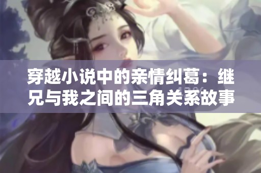 穿越小说中的亲情纠葛：继兄与我之间的三角关系故事