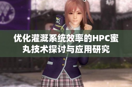 优化灌溉系统效率的HPC蜜丸技术探讨与应用研究