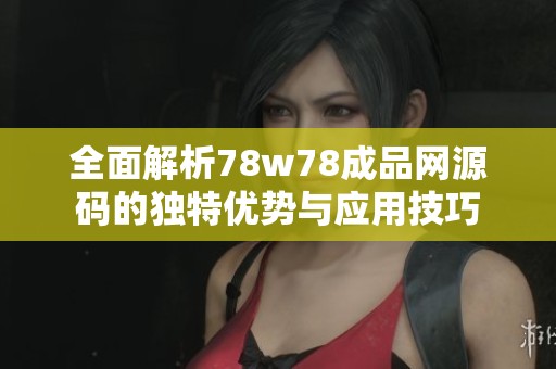 全面解析78w78成品网源码的独特优势与应用技巧