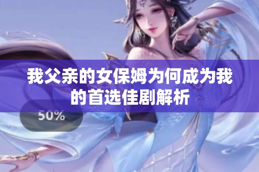 我父亲的女保姆为何成为我的首选佳剧解析