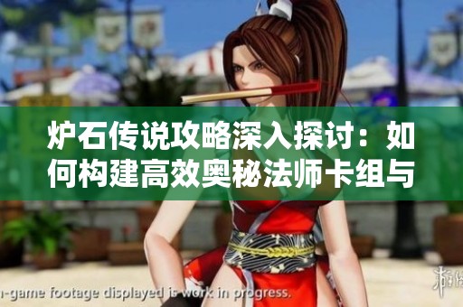 炉石传说攻略深入探讨：如何构建高效奥秘法师卡组与关键策略分享