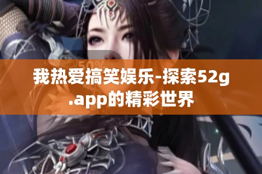 我热爱搞笑娱乐-探索52g.app的精彩世界