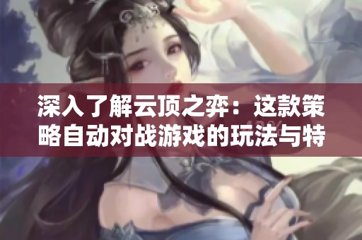 深入了解云顶之弈：这款策略自动对战游戏的玩法与特色解析