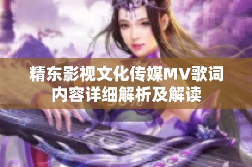 精东影视文化传媒MV歌词内容详细解析及解读