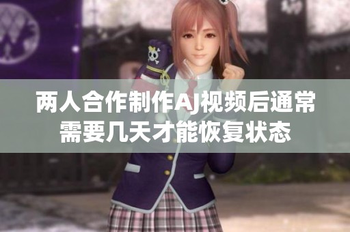两人合作制作AJ视频后通常需要几天才能恢复状态