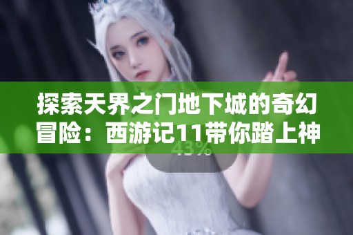 探索天界之门地下城的奇幻冒险：西游记11带你踏上神秘之旅
