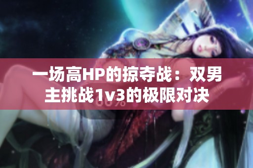 一场高HP的掠夺战：双男主挑战1v3的极限对决