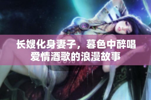 长嫂化身妻子，暮色中醉唱爱情酒歌的浪漫故事