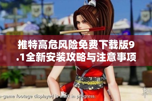 推特高危风险免费下载版9.1全新安装攻略与注意事项解析