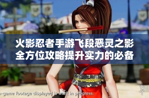 火影忍者手游飞段恶灵之影全方位攻略提升实力的必备指南与技巧分享