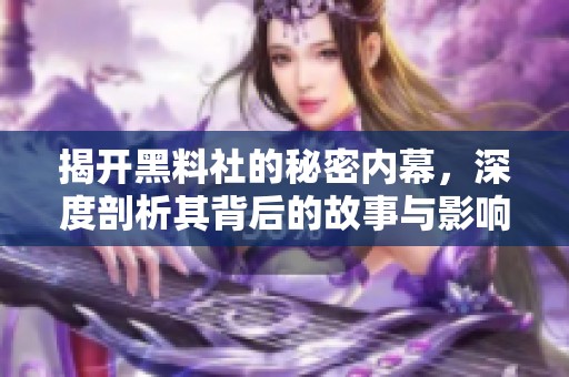 揭开黑料社的秘密内幕，深度剖析其背后的故事与影响