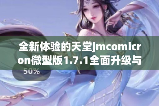 全新体验的天堂jmcomicron微型版1.7.1全面升级与特色解析
